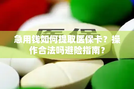 急用钱如何提取医保卡？操作合法吗避险指南？